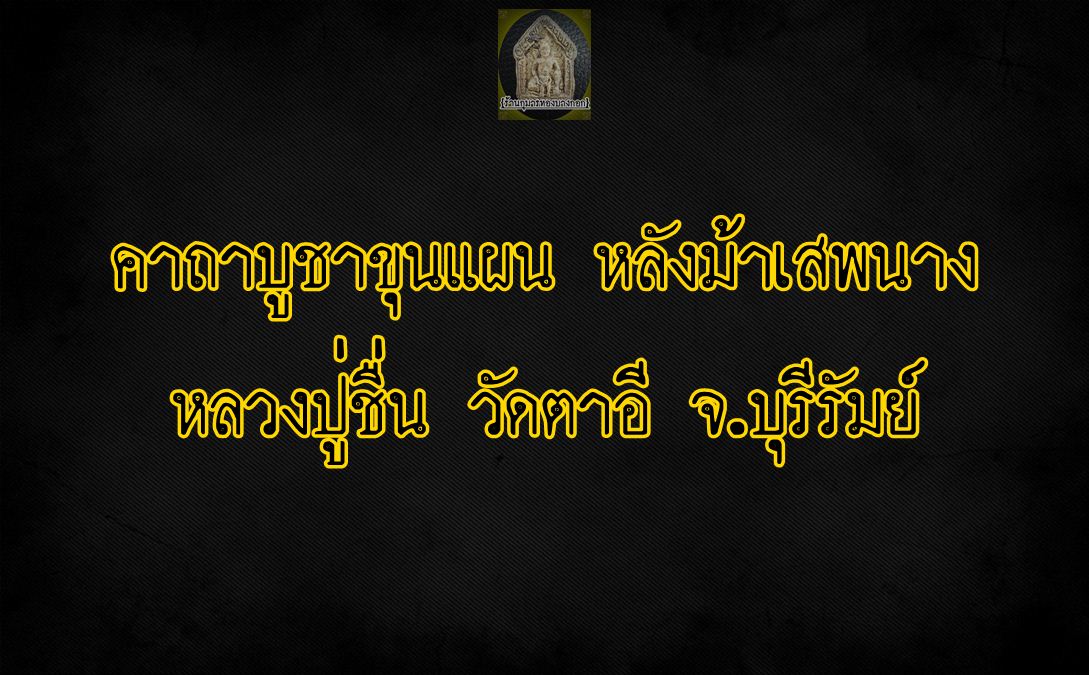 คาถาบูชา ขุนแผน หลังม้าเสพนาง หลวงปู่ชื่น วัดตาอี จ.บุรีรัมย์