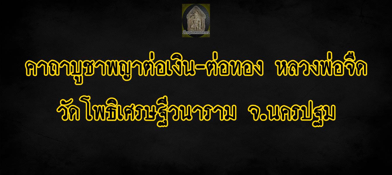 คาถาบูชา พญาต่อเงินต่อทอง หลวงพ่อจืด วัดโพธิเศรษฐีวนาราม