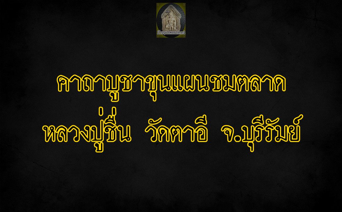 คาถาบูชา ขุนแผนชมตลาด หลวงปู่ชื่น วัดตาอี จ.บุรีรัมย์