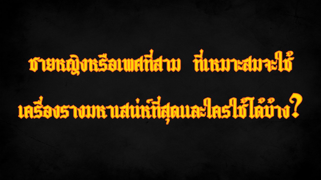 ชายหญิงหรือเพศที่สาม เหมาะสมที่จะใช้ เครื่องรางมหาเสน่ห์ที่สุด และใครใช้ได้บ้าง?