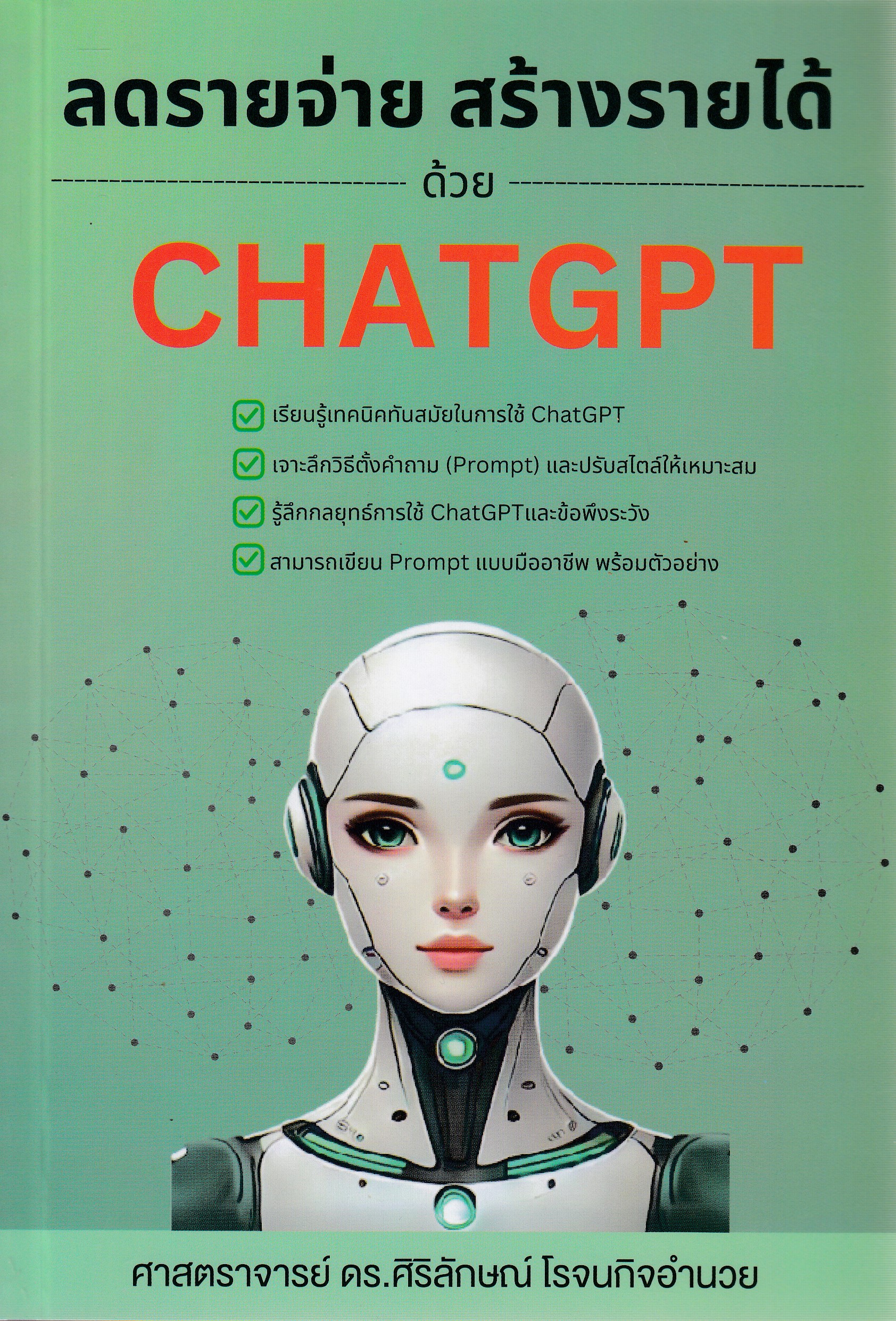 หนังสือลดรายจ่าย สร้างรายได้ ด้วย CHATGPT พิมพ์ครั้งที่ 1 พ.ศ. 2568 โดย ศาสตราจารย์ ดร.ศิริลักษณ์ โรจนกิจอำนวย ISBN 9786166199574